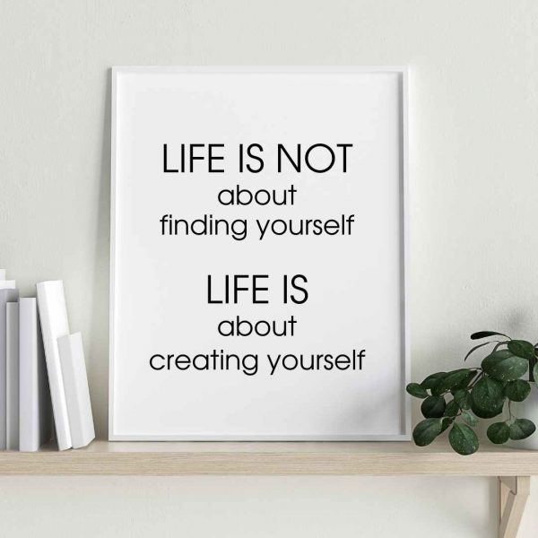 Life isn't about finding yourself. Life is about creating yourself. George Bernard Shaw